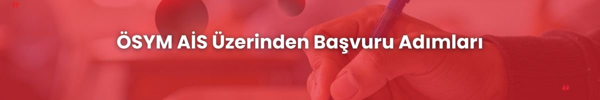 ÖSYM AİS Üzerinden Başvuru Adımları