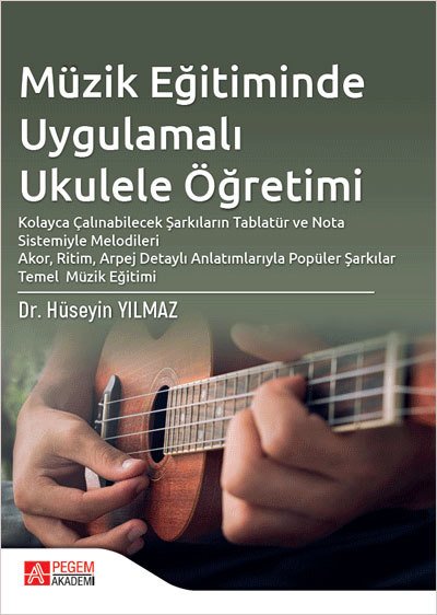 Pegem Müzik Eğitiminde Uygulamalı Ukulele Öğretimi - Hüseyin Yılmaz Pegem Akademi Yayınları