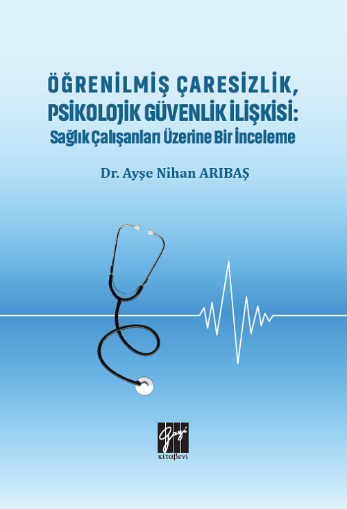 Gazi Kitabevi Öğrenilmiş Çaresizlik, Psikolojik Güvenlik İlişkisi, Sağlık Çalışanları Üzerine Bir İnceleme - Ayşe Nihan Arıbaş Gazi Kitabevi