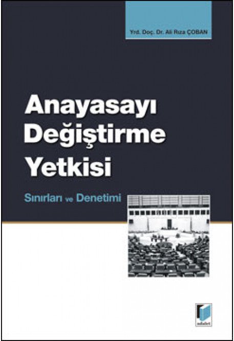 Adalet Anayasayı Değiştirme Yetkisi Sınırları ve Denetimi - Ali Rıza Çoban Adalet Yayınevi