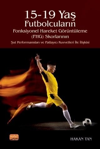 Nobel 15-19 Yaş Futbolcuların Fonksiyonel Hareket Görüntüleme (FHG) Skorlarının Şut Performansları ve Patlayıcı Kuvvetleri İle İlişkisi - Hakan Tan Nobel Bilimsel Eserler