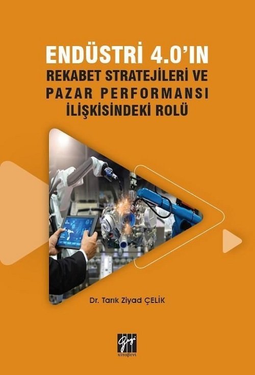 Gazi Kitabevi Endüstri 4.0'ın Rekabet Stratejileri ve Pazar Performansı İlişkisindeki Rolü - Tarık Ziyad Çelik Gazi Kitabevi