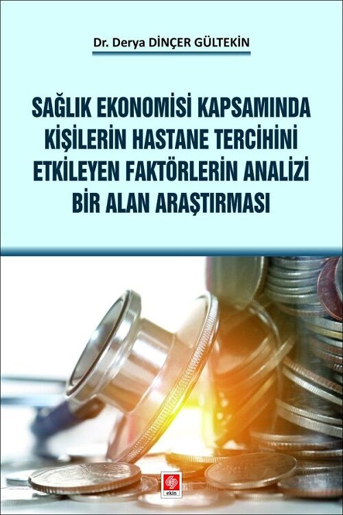 Ekin Sağlık Ekonomisi Kapsamında Kişilerin Hastane Tercihini Etkileyen Faktörlerin Analizi Bir Alan Araştırması - Derya Dinçer Gültekin Ekin Yayınları