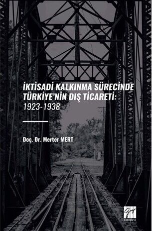 Gazi Kitabevi İktisadi Kalkinma Sürecinde Türkiye’nin Diş Ticareti, 1923-1938 - Merter Mert Gazi Kitabevi