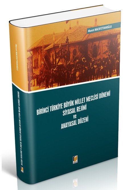 Adalet Birinci Türkiye Büyük Millet Meclisi Dönemi Siyasal Rejimi ve Anayasal Düzeni - Murat Hacıfettahoğlu Adalet Yayınevi