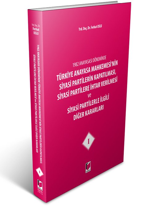 Adalet Türkiye Anayasa Mahkemesi'nin Siyasi Partilerin Kapatılması, Siyasi Partilere İhtar Verilmesi ve Siyasi Partilerle İlgili Diğer Kararları 1 - Ferhat Uslu Adalet Yayınevi