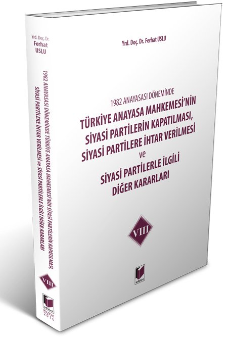 Adalet Türkiye Anayasa Mahkemesi'nin Siyasi Partilerin Kapatılması, Siyasi Partilere İhtar Verilmesi ve Siyasi Partilerle İlgili Diğer Kararları 8 - Ferhat Uslu Adalet Yayınevi