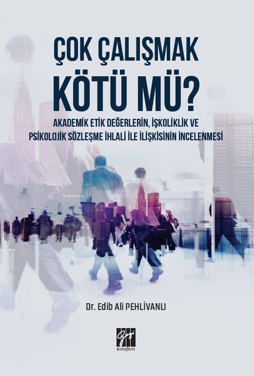 Gazi Kitabevi Çok Çalışmak Kötü mü, Akademik Etik Değerlerin, İşkoliklik ve Psikolojik Sözleşme İhlali ile İlişkisinin İncelenmesi - Edib Ali Pehlivanlı Gazi Kitabevi