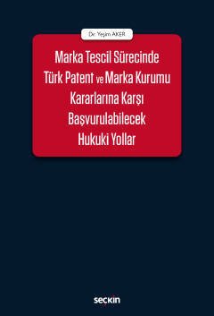 Seçkin Marka Tescil Sürecinde Türk Patent ve Marka Kurumu Kararlarına Karşı Başvurulabilecek Hukuki Yollar - Yeşim Aker Seçkin Yayınları