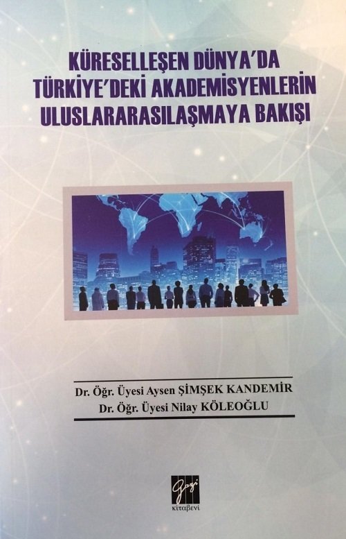 Gazi Kitabevi Küreselleşen Dünya'da Türkiye'deki Akademisyenlerin Uluslararasılaşmaya Bakışı - Aysen Şimşek Kandemir, Nilay Köleoğlu Gazi Kitabevi