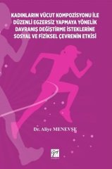 Gazi Kitabevi Kadınların Vücut Kompozisyonu ile Düzenli Egzersiz Yapmaya Yönelik Davranış Değiştirme İsteklerine Sosyal ve Fiziksel Çevrenin Etkisi - Aliye Menevşe Gazi Kitabevi