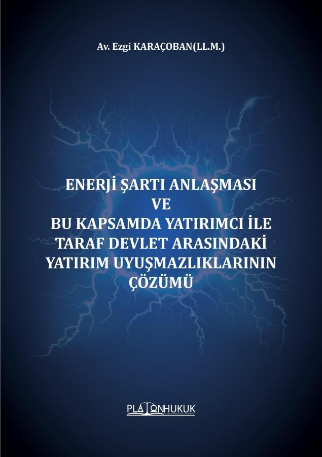 Platon Enerji Şartı Anlaşması ve Bu Kapsamda Yatırımcı İle Taraf Devlet Arasındaki Yatırım Uyuşmazlıklarının Çözümü - Ezgi Karaçoban Platon Hukuk Yayınları