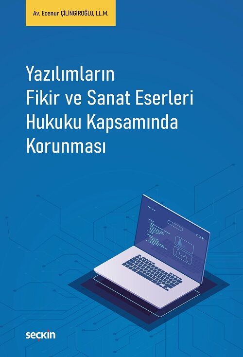 Seçkin Yazılımların Fikir ve Sanat Eserleri Hukuku Kapsamında Korunması - Ecenur Çilingiroğlu Seçkin Yayınları