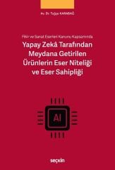 Seçkin Fikir ve Sanat Eserleri Kanunu Kapsamında Yapay Zeka Tarafından Meydana Getirilen Ürünlerin Eser Niteliği ve Eser Sahipliği - Tuğçe Karabağ Seçkin Yayınları