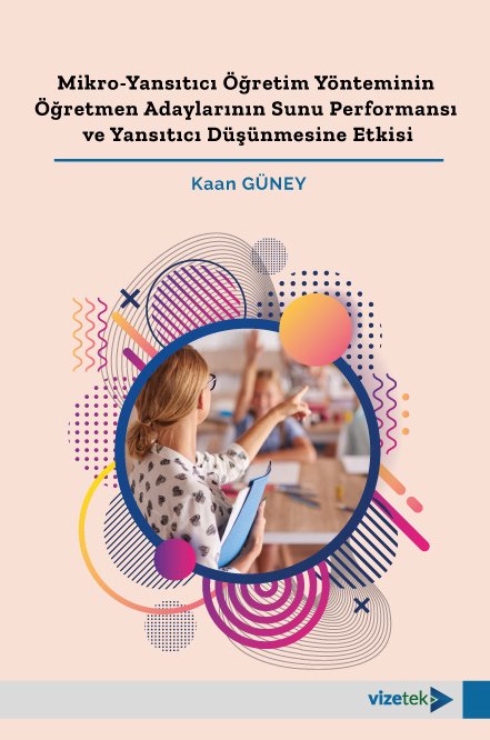 Vizetek Mikro Yansıtıcı Öğretim Yönteminin Öğretmen Adaylarının Sunu Performansı ve Yansıtıcı Düşünmesine Etkisi - Kaan Güney Vizetek Yayıncılık