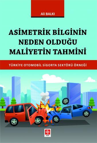 Ekin Asimetrik Bilginin Neden Olduğu Maliyetin Tahmini Türkiye Otomobil Sigorta Sektörü Örneği - Ali Balkı Ekin Yayınları