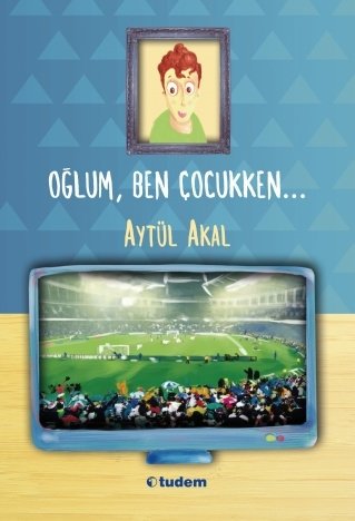 Oğlum, Ben Çocukken... - Aytül Akal Tudem Yayınları