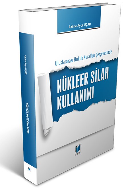 Adalet Uluslararası Hukuk Kuralları Çerçevesinde Nükleer Silah Kullanımı - Azime Ayça Uçar Adalet Yayınevi