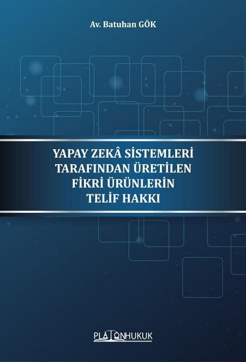 Platon Yapay Zeka Sistemleri Tarafından Üretilen Fikri Ürünlerin Telif Hakkı - Batuhan Gök Platon Hukuk Yayınları