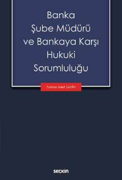 Seçkin Banka Şube Müdürü ve Bankaya Karşı Hukuki Sorumluluğu - Turhan Mert Şahin Seçkin Yayınları