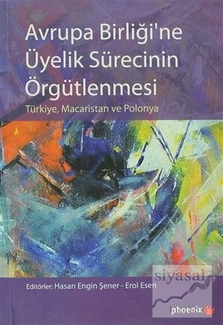 Phoenix Avrupa Birliği'ne Üyelik Sürecinin Örgütlenmesi - Hasan Engin Şener, Erol Esen Phoenix Yayınları