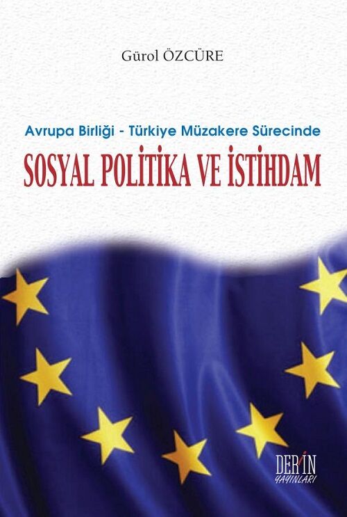 Derin Yayınları Avrupa Birliği–Türkiye Müzakere Sürecinde Sosyal Politika ve İstihdam - Gürol Özcüre Derin Yayınları