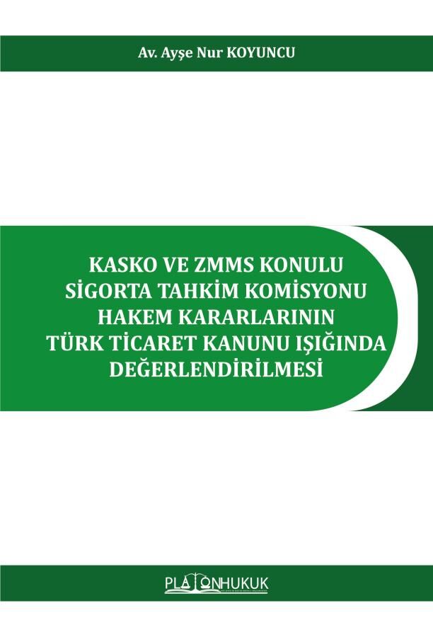 Platon Kasko ve ZMMS Konulu Sigorta Tahkim Komisyonu Hakem Kararlarının Türk Ticaret Kanunu Işığında Değerlendirilmesi - Ayşe Nur Koyuncu Platon Hukuk Yayınları