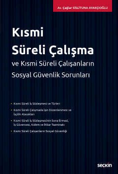 Seçkin Kısmi Süreli Çalışma ve Kısmi Süreli Çalışanların Sosyal Güvenlik Sorunları - Çağlar Sislituna Ayakçıoğlu Seçkin Yayınları