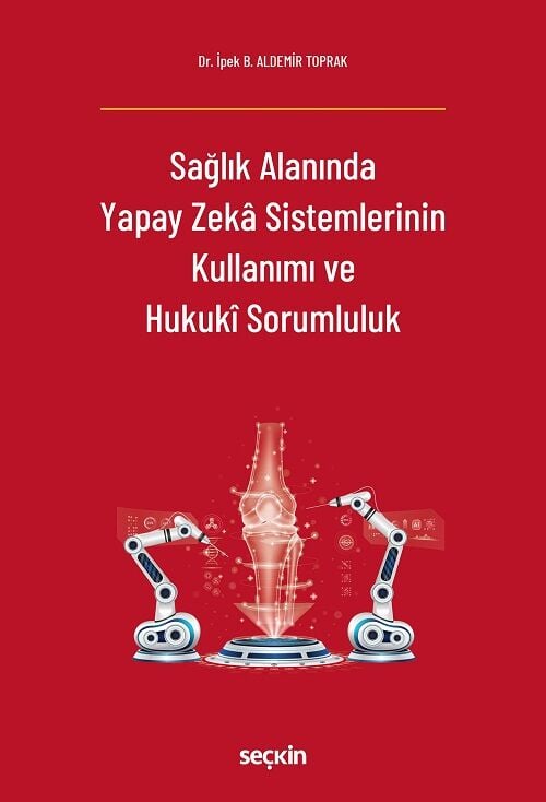 Seçkin Sağlık Alanında Yapay Zeka Sistemlerinin Kullanımı ve Hukukî Sorumluluk - İpek B. Aldemir Toprak Seçkin Yayınları