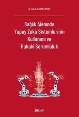 Seçkin Sağlık Alanında Yapay Zeka Sistemlerinin Kullanımı ve Hukukî Sorumluluk - İpek B. Aldemir Toprak Seçkin Yayınları