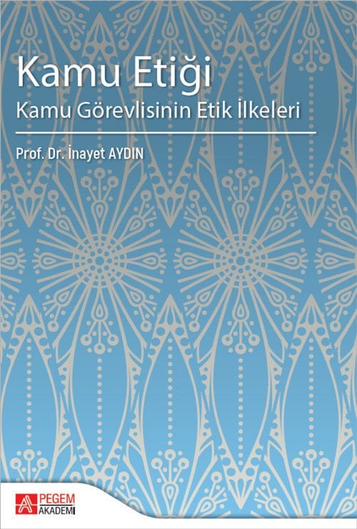 Pegem Kamu Etiği Kamu Görevlisinin Etik İlkeleri - İnayet Aydın Pegem Akademi Yayıncılık