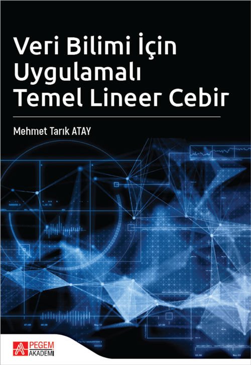 Pegem Veri Bilimi İçin Uygulamalı Temel Lineer Cebir - Mehmet Tarık Atay Pegem Akademi Yayıncılık