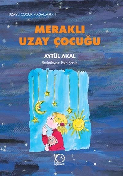 Uzaylı Çocuk Masalları-1 Meraklı Uzay Çocuğu - Aytül Akal Uçanbalık Yayınları