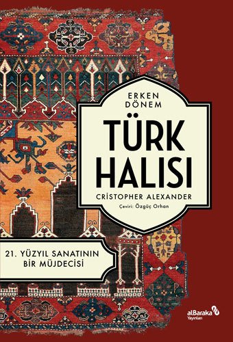 Albaraka Erken Dönem Türk Halısı - 21. Yüzyıl Sanatının Bir Müjdecisi - Christopher Alexander Albaraka Yayınları