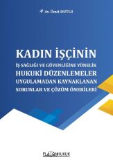 Platon Kadın İşçinin İş Sağlığı ve Güvenliğine Yönelik Hukuki Düzenlemeler, Uygulamadan Kaynaklanan Sorunlar ve Çözüm Önerileri - Ümit Dutlu Platon Hukuk Yayınları