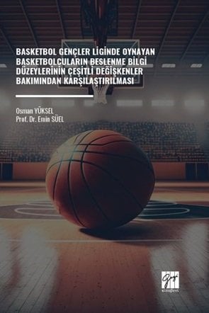 Gazi Kitabevi Basketbol Gençler Liginde Oynayan Basketbolcuların Beslenme Bilgi Düzeylerinin Çeşitli Değişkenler Bakımından Karşılaştırılması - Osman Yüksel, Emin Süel Gazi Kitabevi