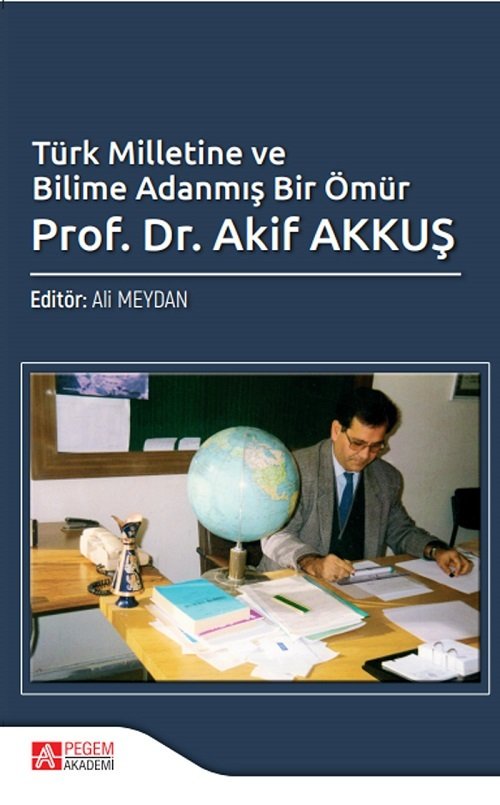 Pegem Türk Milletine ve Bilime Adanmış Bir Ömür Prof. Dr. Akif Akkuş - Ali Meydan Pegem Akademi Yayınları