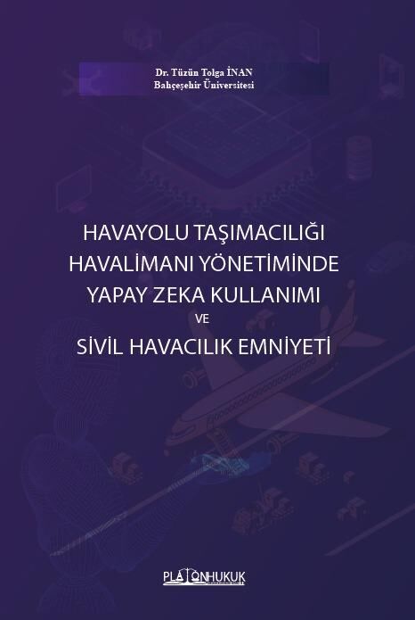 Platon Havayolu Taşımacılığı Havalimanı Yönetiminde Yapay Zeka Kullanımı ve Sivil Havacılık Emniyeti - Tüzün Tolga İnan Platon Hukuk Yayınları