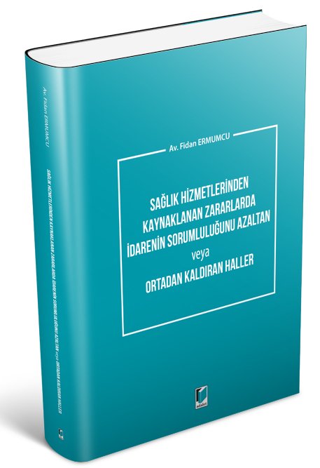 Adalet Sağlık Hizmetlerinden Kaynaklanan Zararlarda İdarenin Sorumluluğunu Azaltan veya Ortadan Kaldıran Haller - Fidan Ermumcu Adalet Yayınevi