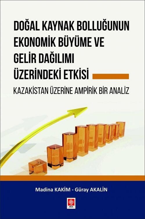 Ekin Doğal Kaynak Bolluğunun Ekonomik Büyüme ve Gelir Dağılımı Üzerindeki Etkisi - Güray Akalin, Madina Kakim Ekin Yayınları