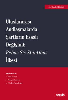 Seçkin Uluslararası Andlaşmalarda Şartların Esaslı Değişimi, Rebus Sic Stantibus İlkesi - Damla Akkaya Seçkin Yayınları