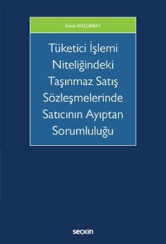 Seçkin Tüketici İşlemi Niteliğindeki Taşınmaz Satış Sözleşmelerinde Satıcının Ayıptan Sorumluluğu - Esma Küçükbay Seçkin Yayınları