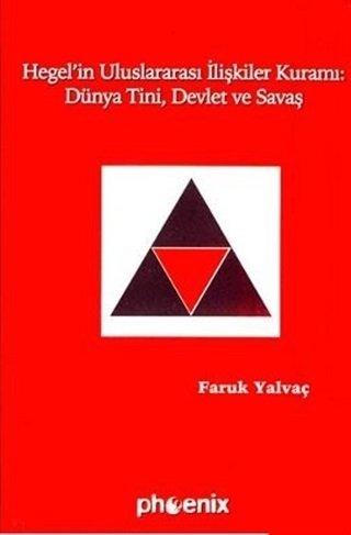 Phoenix Hegel'in Uluslararası İlişkiler Kuramı: Dünya Tini, Devlet ve Savaş - Faruk Yalvaç Phoenix Yayınları