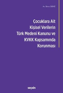 Seçkin Çocuklara Ait Kişisel Verilerin Türk Medeni Kanunu ve Kişisel Verilerin Korunması Kanunu Kapsamında Korunması - İlknur Deniz Seçkin Yayınları