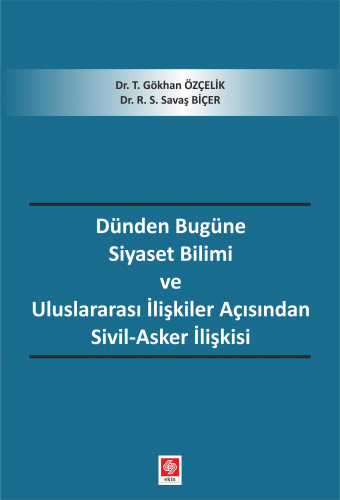 Ekin Dünden Bugüne Siyaset Bilimi ve Uluslararası İlişkiler Açısından Sivil Asker İlişkisi - Gökhan Özçelik, R.S.Savaş Biçer Ekin Yayınları