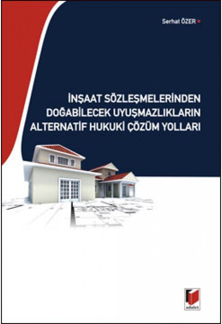 Adalet İnşaat Sözleşmelerinden Doğabilecek Uyuşmazlıkların Alternatif Hukuki Çözüm Yolları - Serhat Özer Adalet Yayınevi