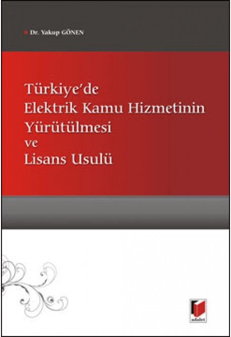 Adalet Türkiye'de Elektrik Kamu Hizmetinin Yürütülmesi ve Lisans Usulü - Yakup Gönen Adalet Yayınevi