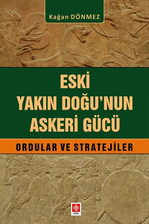 Ekin Eski Yakın Doğunun Askeri Gücü Ordular ve Stratejiler - Kağan Dönmez Ekin Yayınları