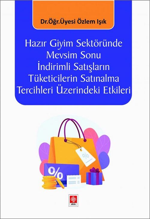 Ekin Hazır Giyim Sektöründe Mevsim Sonu İndirimli Satışların Tüketicilerin Satınalma Tercihleri Üzerindeki Etkileri - Özlem Işık Ekin Yayınları