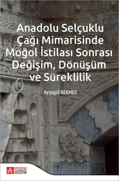 Pegem Anadolu Selçuklu Çağı Mimarisinde Moğol İstilası Sonrası Değişim Dönüşüm ve Süreklilik - Ayşegül Bekmez Pegem Akademi Yayınları